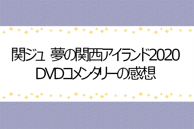 関ジュ 夢の関西アイランド2020 DVDコメンタリー感想 | りばぶろぐ