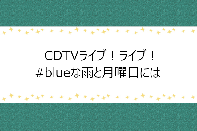 CDTVライブ!ライブ!にて雨、blue初披露