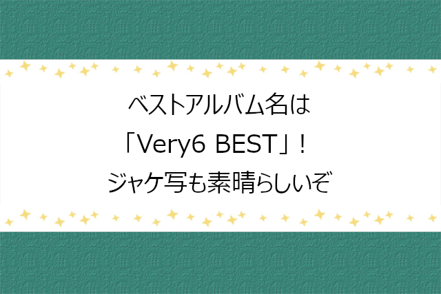 V6】ベストアルバムのタイトルが「Very6 BEST」に決定ですって！！ | りばぶろぐ