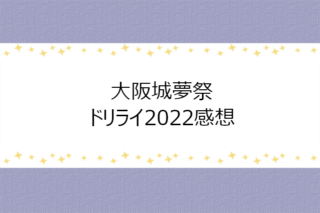 大阪城夢祭DREAM LIVE2022感想